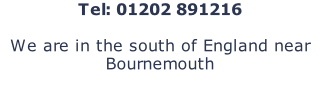 Tel: 01202 891216  We are in the south of England near Bournemouth
